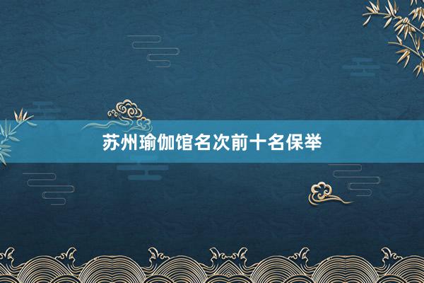苏州瑜伽馆名次前十名保举