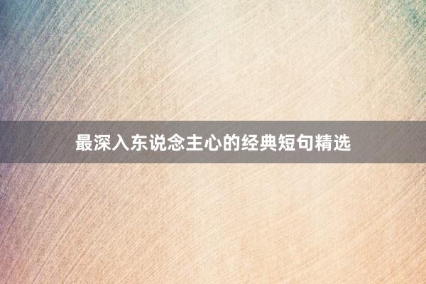 最深入东说念主心的经典短句精选