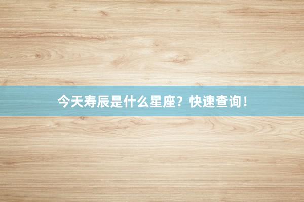 今天寿辰是什么星座？快速查询！
