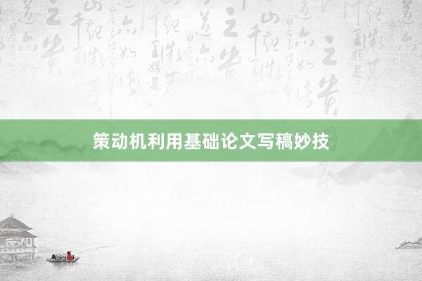 策动机利用基础论文写稿妙技